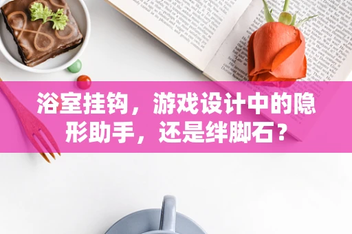 浴室挂钩，游戏设计中的隐形助手，还是绊脚石？