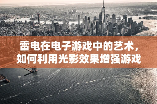 雷电在电子游戏中的艺术，如何利用光影效果增强游戏体验？