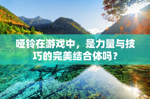 哑铃在游戏中，是力量与技巧的完美结合体吗？