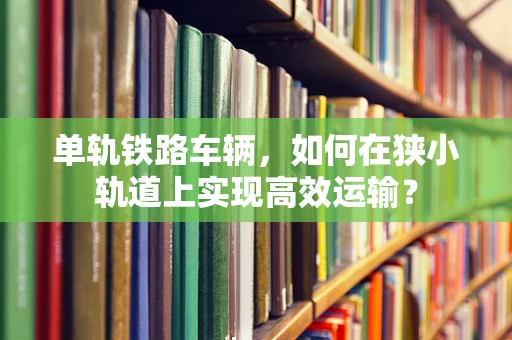 单轨铁路车辆，如何在狭小轨道上实现高效运输？