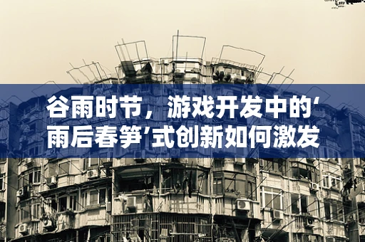 谷雨时节，游戏开发中的‘雨后春笋’式创新如何激发？