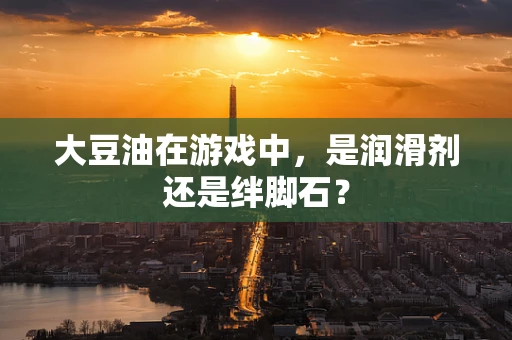 大豆油在游戏中，是润滑剂还是绊脚石？