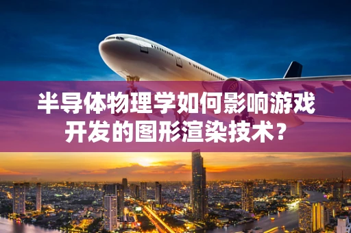 半导体物理学如何影响游戏开发的图形渲染技术？