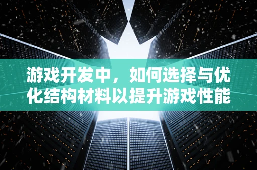 游戏开发中，如何选择与优化结构材料以提升游戏性能？