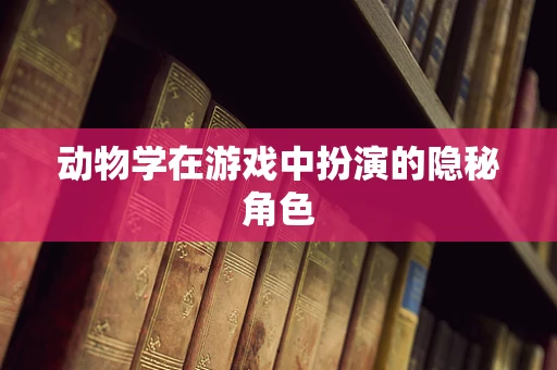 动物学在游戏中扮演的隐秘角色