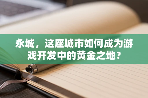永城，这座城市如何成为游戏开发中的黄金之地？