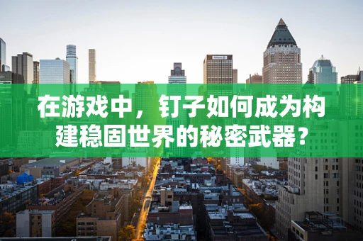 在游戏中，钉子如何成为构建稳固世界的秘密武器？