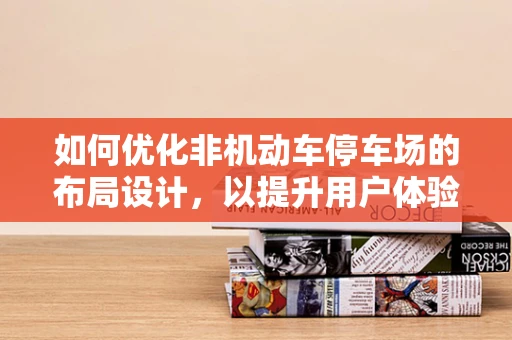 如何优化非机动车停车场的布局设计，以提升用户体验？