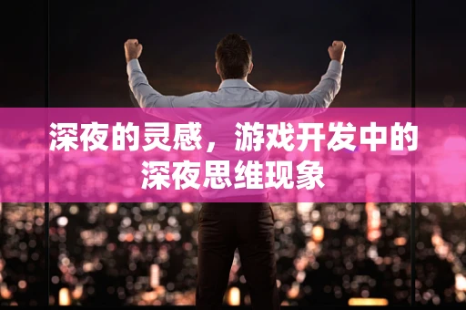 深夜的灵感，游戏开发中的深夜思维现象