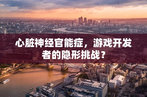 心脏神经官能症，游戏开发者的隐形挑战？