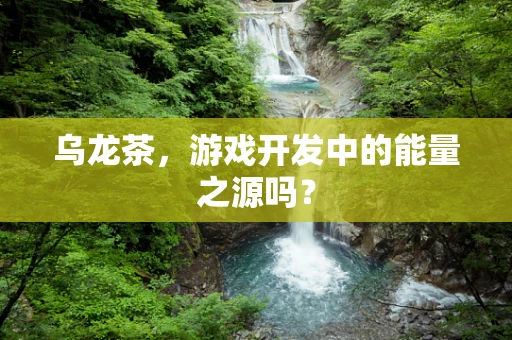 乌龙茶，游戏开发中的能量之源吗？