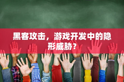 黑客攻击，游戏开发中的隐形威胁？