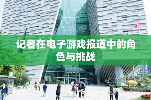 记者在电子游戏报道中的角色与挑战