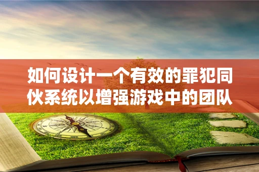 如何设计一个有效的罪犯同伙系统以增强游戏中的团队合作与策略性？