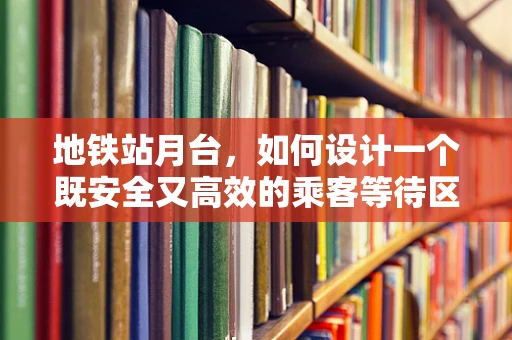 地铁站月台，如何设计一个既安全又高效的乘客等待区？