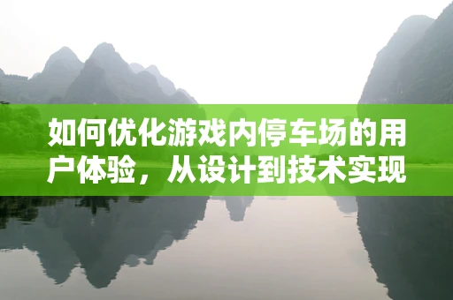 如何优化游戏内停车场的用户体验，从设计到技术实现的挑战