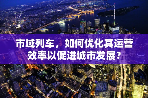市域列车，如何优化其运营效率以促进城市发展？