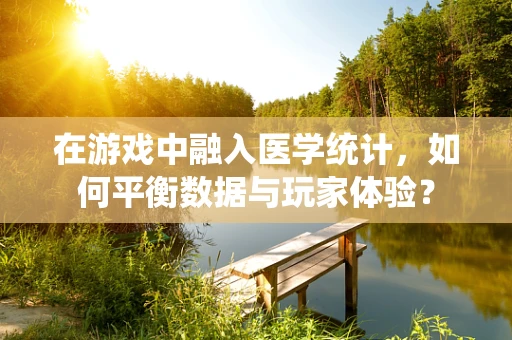 在游戏中融入医学统计，如何平衡数据与玩家体验？