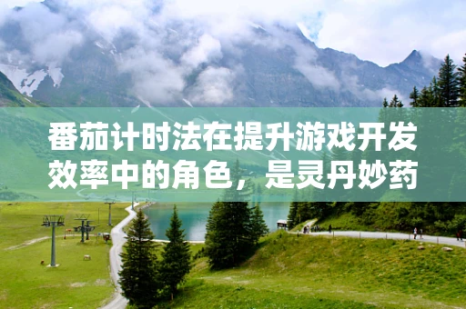 番茄计时法在提升游戏开发效率中的角色，是灵丹妙药还是过时之法？