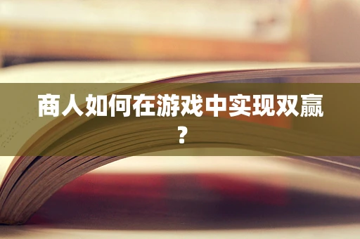商人如何在游戏中实现双赢？