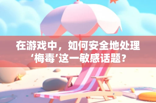 在游戏中，如何安全地处理‘梅毒’这一敏感话题？