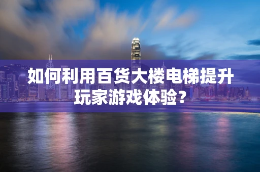 如何利用百货大楼电梯提升玩家游戏体验？
