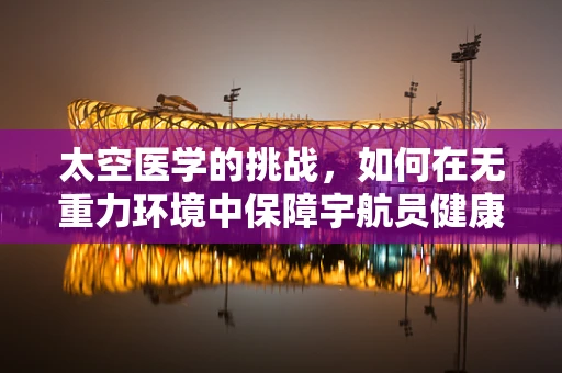 太空医学的挑战，如何在无重力环境中保障宇航员健康？