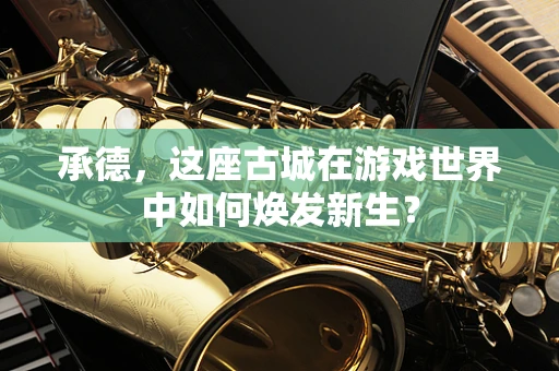 承德，这座古城在游戏世界中如何焕发新生？