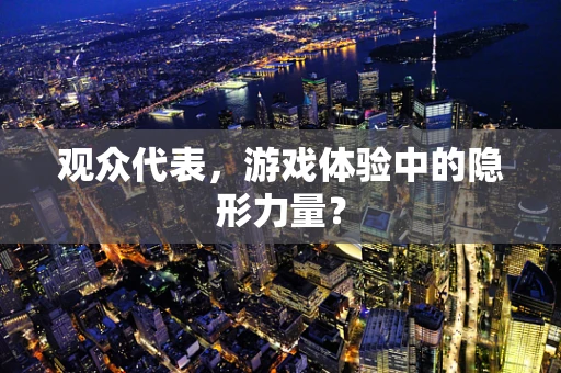 观众代表，游戏体验中的隐形力量？