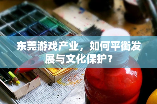 东莞游戏产业，如何平衡发展与文化保护？