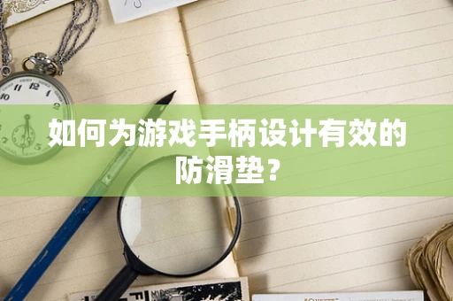 如何为游戏手柄设计有效的防滑垫？