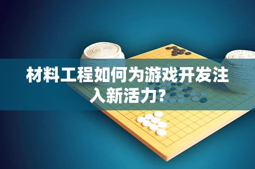 材料工程如何为游戏开发注入新活力？