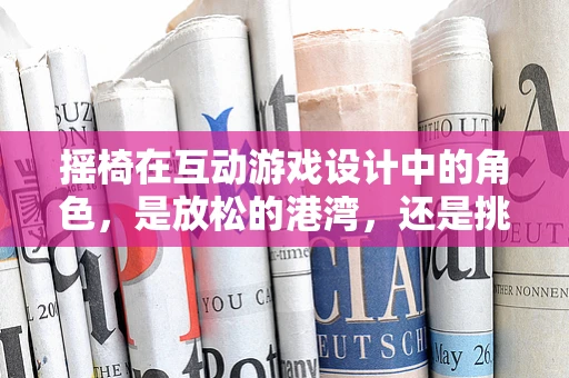 摇椅在互动游戏设计中的角色，是放松的港湾，还是挑战的催化剂？