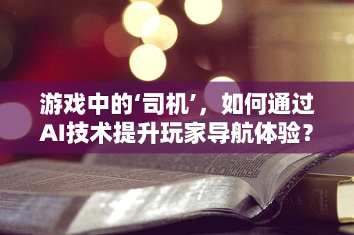 游戏中的‘司机’，如何通过AI技术提升玩家导航体验？