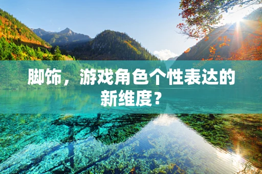 脚饰，游戏角色个性表达的新维度？