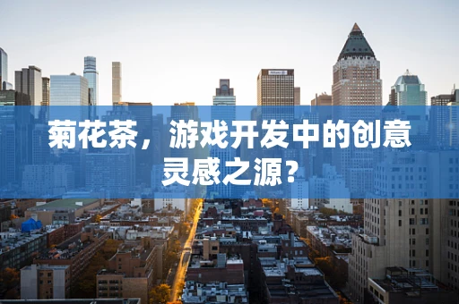 菊花茶，游戏开发中的创意灵感之源？