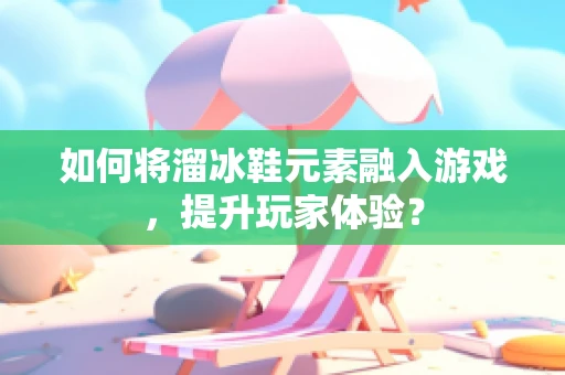 如何将溜冰鞋元素融入游戏，提升玩家体验？
