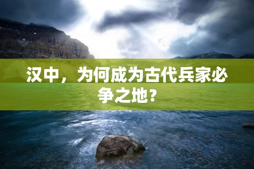 汉中，为何成为古代兵家必争之地？
