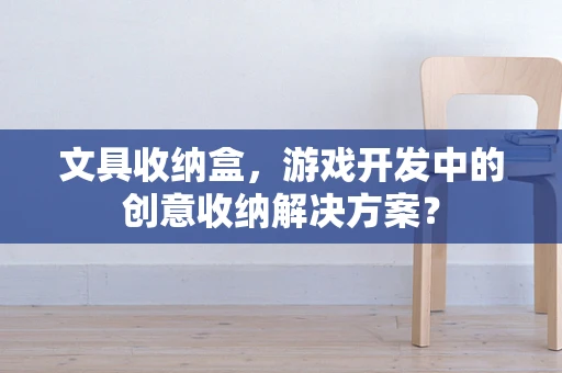 文具收纳盒，游戏开发中的创意收纳解决方案？
