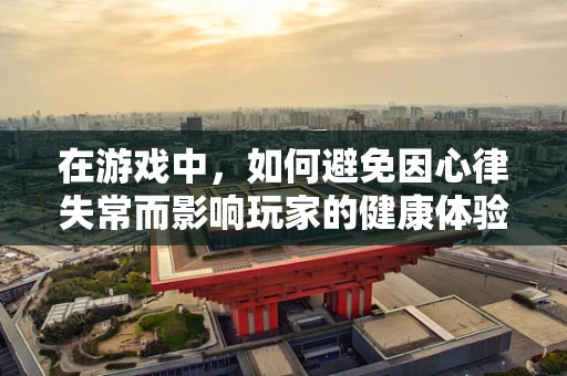 在游戏中，如何避免因心律失常而影响玩家的健康体验？