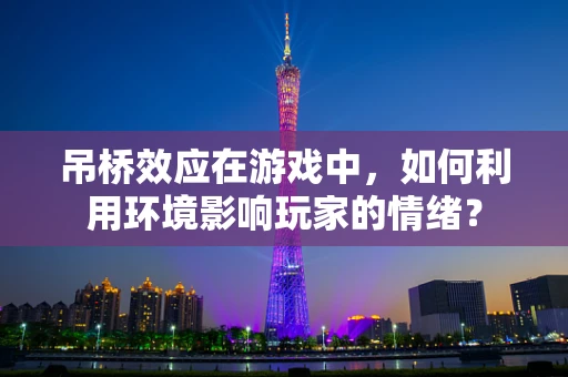 吊桥效应在游戏中，如何利用环境影响玩家的情绪？