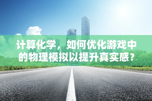 计算化学，如何优化游戏中的物理模拟以提升真实感？