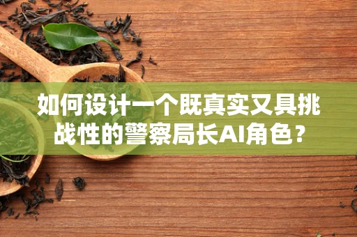 如何设计一个既真实又具挑战性的警察局长AI角色？