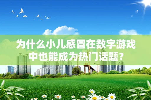 为什么小儿感冒在数字游戏中也能成为热门话题？