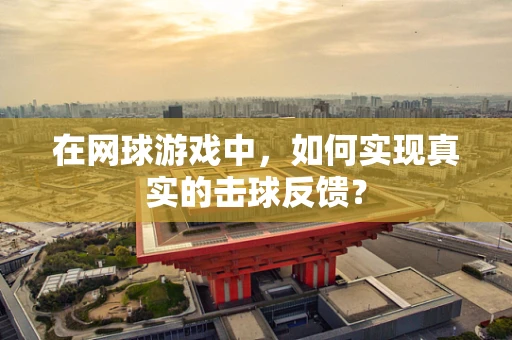 在网球游戏中，如何实现真实的击球反馈？