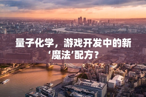 量子化学，游戏开发中的新‘魔法’配方？