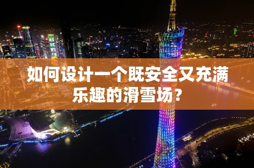 如何设计一个既安全又充满乐趣的滑雪场？