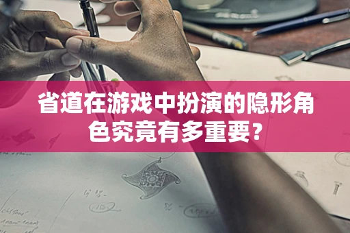 省道在游戏中扮演的隐形角色究竟有多重要？