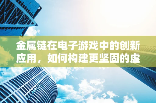 金属链在电子游戏中的创新应用，如何构建更坚固的虚拟连接？