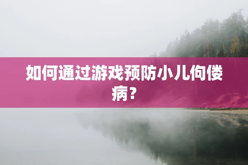 如何通过游戏预防小儿佝偻病？